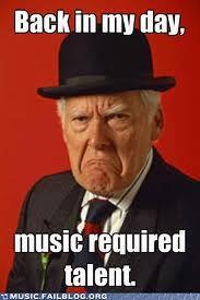 grumpy guy picture with text, back in my day, music required talent