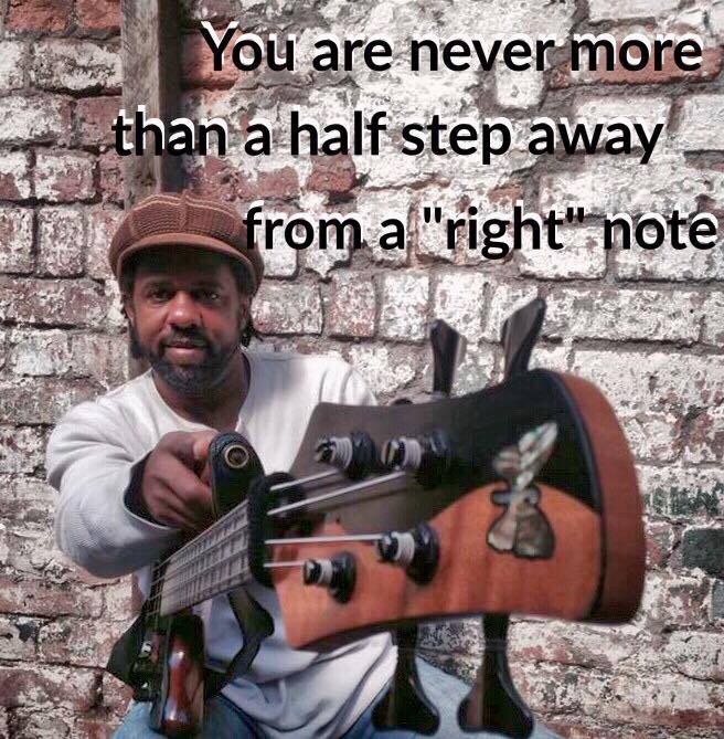 You are never more than a half step away from a "right" note. 